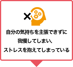 自分の気持ちを主張できずに我慢してしまい、ストレスを抱えてしまっている