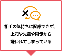 相手の気持ちに配慮できず、上司や先輩や同僚から嫌われてしまっている