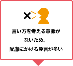 言い方を考える意識がないため、配慮にかける発言が多い