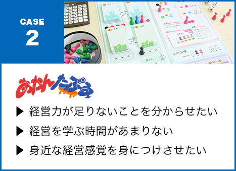 ?? 経営力が足りないことを分からせたい?? 経営を学ぶ時間があまりない?? 身近な経営感覚を身につけさせたい・・・あかんたぶる