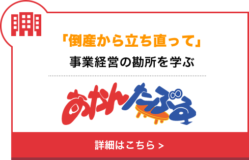 「倒産から立ち直って」事業経営の勘所を学ぶ・・・あかんたぶる