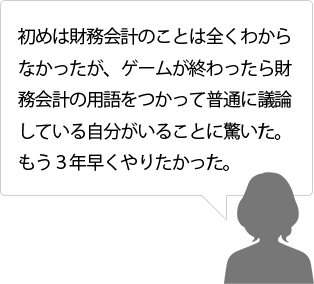 初めは財務会計のことは全くわからなかったが、ゲームが終わったら財務会計の用語をつかって普通に議論している自分がいることに驚いた。もう３年早くやりたかった。