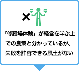 「修羅場体験」が経営を学ぶ上での良策と分かっているが、失敗を許容できる風土がない