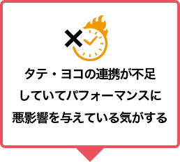 タテ・ヨコの連携が不足していてパフォーマンスに悪影響を与えている気がする